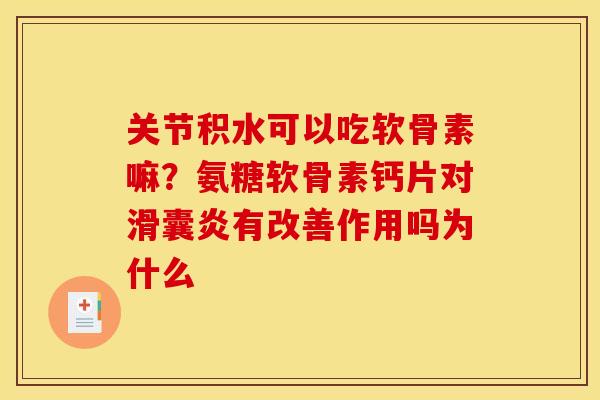 关节积水可以吃软骨素嘛?氨糖软骨素钙片对有改善作用吗为什么 关节积水可以吃软骨素嘛?氨糖软骨素钙片对有改善作用吗为什么