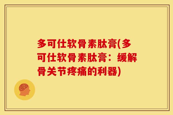 多可仕软骨素肽膏(多可仕软骨素肽膏：缓解骨关节疼痛的利器)