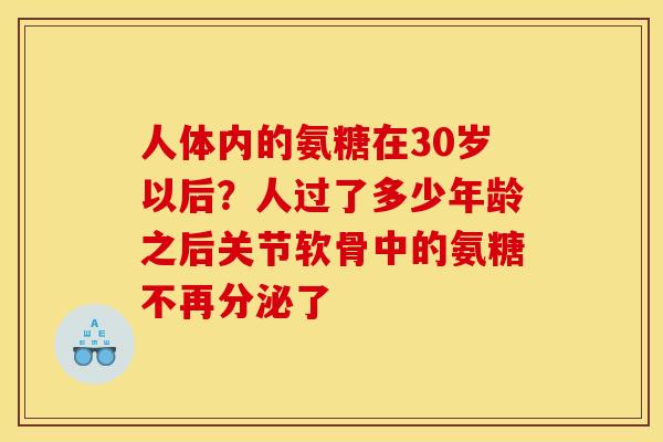 人体内的氨糖在30岁以后？人过了多少年龄之后关节软骨中的氨糖不再分泌了