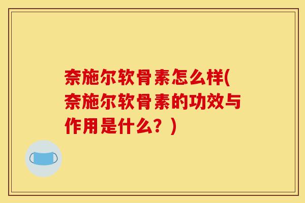 奈施尔软骨素怎么样(奈施尔软骨素的功效与作用是什么？)