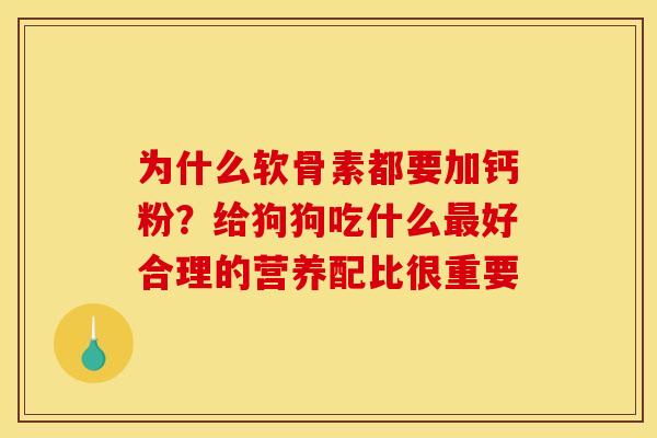 为什么软骨素都要加钙粉?给狗狗吃什么好合理的营养配比很重要 为什么软骨素都要加钙粉?给狗狗吃什么好合理的营养配比很重要