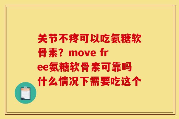 关节不疼可以吃氨糖软骨素？move free氨糖软骨素可靠吗什么情况下需要吃这个