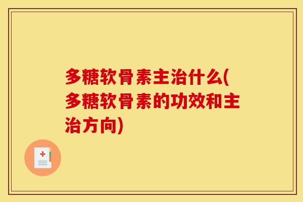 多糖软骨素主治什么(多糖软骨素的功效和主治方向)