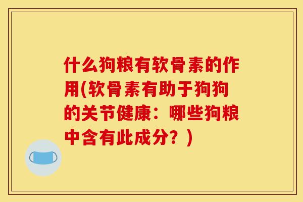 什么狗粮有软骨素的作用(软骨素有助于狗狗的关节健康：哪些狗粮中含有此成分？)