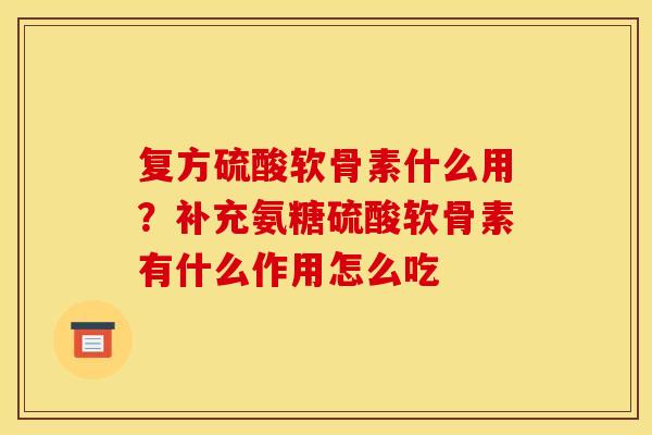 复方硫酸软骨素什么用？补充氨糖硫酸软骨素有什么作用怎么吃