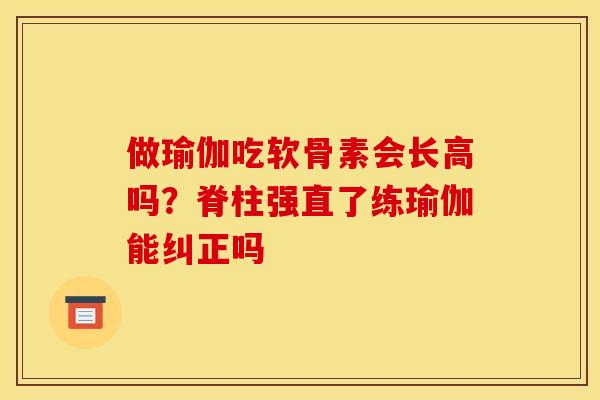 做瑜伽吃软骨素会长高吗？脊柱强直了练瑜伽能纠正吗