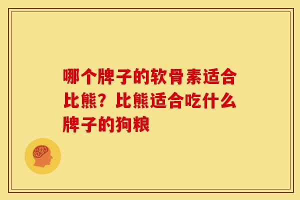 哪个牌子的软骨素适合比熊？比熊适合吃什么牌子的狗粮
