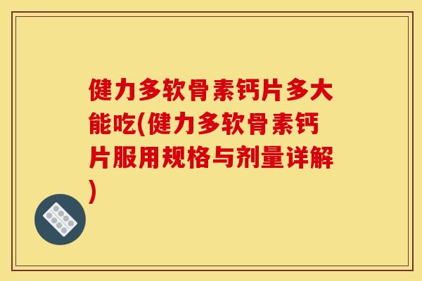 健力多软骨素钙片多大能吃(健力多软骨素钙片服用规格与剂量详解)