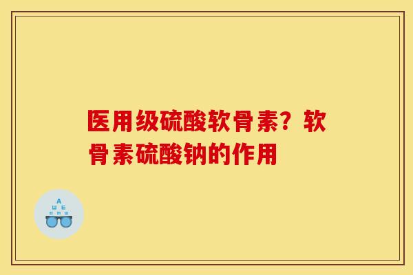 医用级硫酸软骨素？软骨素硫酸钠的作用
