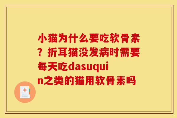 小猫为什么要吃软骨素？折耳猫没发病时需要每天吃dasuquin之类的猫用软骨素吗