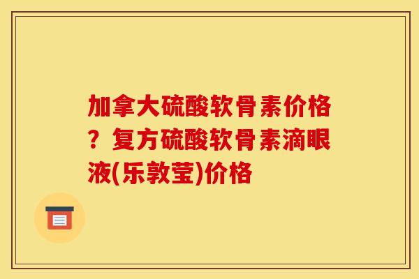 加拿大硫酸软骨素价格？复方硫酸软骨素滴眼液(乐敦莹)价格