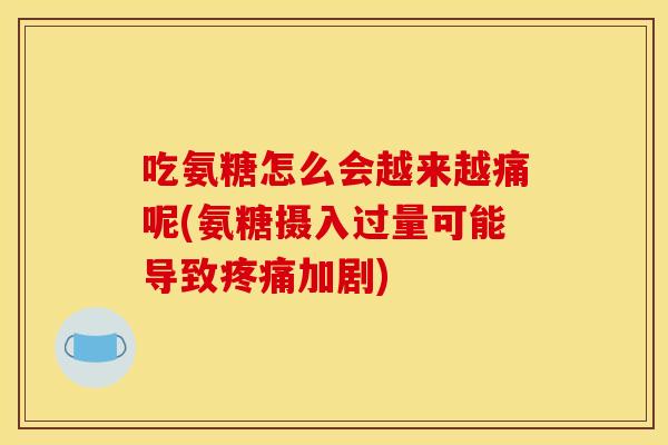 吃氨糖怎么会越来越痛呢(氨糖摄入过量可能导致疼痛加剧)