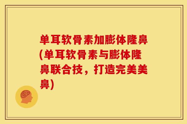 单耳软骨素加膨体隆鼻(单耳软骨素与膨体隆鼻联合技，打造完美美鼻)