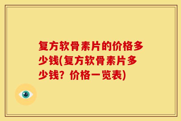 复方软骨素片的价格多少钱(复方软骨素片多少钱？价格一览表)