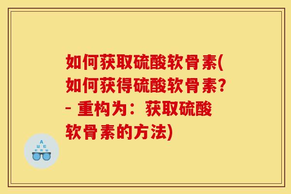 如何获取硫酸软骨素(如何获得硫酸软骨素？- 重构为：获取硫酸软骨素的方法)