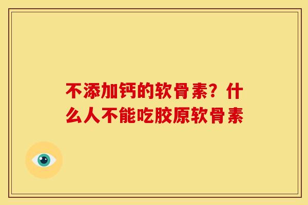 不添加钙的软骨素？什么人不能吃胶原软骨素
