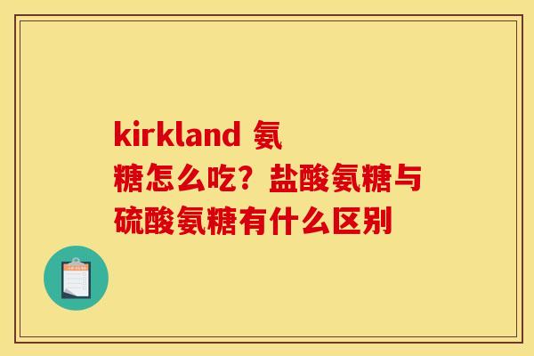 kirkland 氨糖怎么吃？盐酸氨糖与硫酸氨糖有什么区别