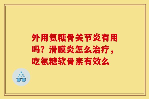 外用氨糖骨关节炎有用吗？滑膜炎怎么治疗，吃氨糖软骨素有效么