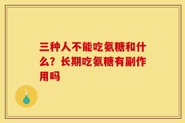 三种人不能吃氨糖和什么？长期吃氨糖有副作用吗