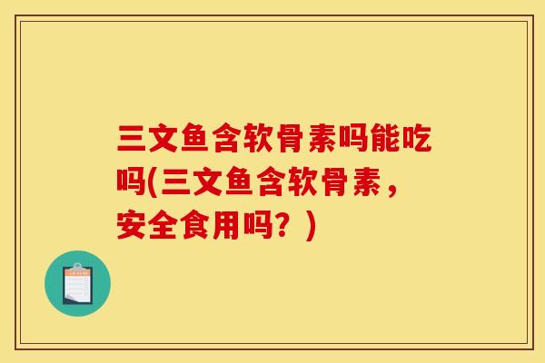三文鱼含软骨素吗能吃吗(三文鱼含软骨素,安全食用吗?) 三文鱼含软骨素吗能吃吗(三文鱼含软骨素,安全食用吗?)