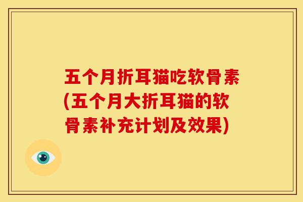 五个月折耳猫吃软骨素(五个月大折耳猫的软骨素补充计划及效果)