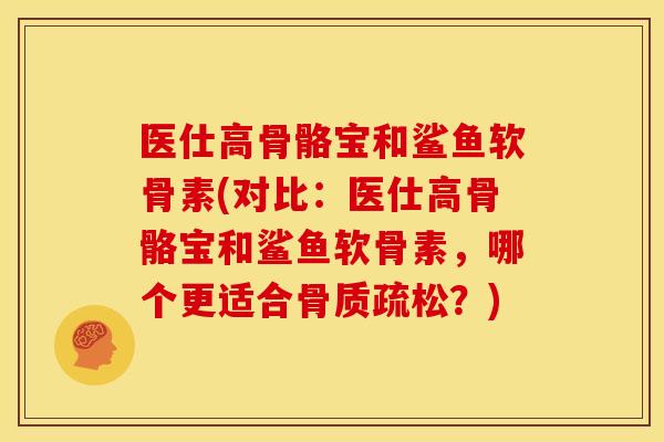 医仕高骨骼宝和鲨鱼软骨素(对比:医仕高骨骼宝和鲨鱼软骨素,哪个更适合?) 医仕高骨骼宝和鲨鱼软骨素(对比:医仕高骨骼宝和鲨鱼软骨素,哪个更适合?)