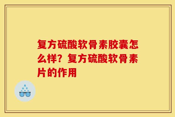复方硫酸软骨素胶囊怎么样？复方硫酸软骨素片的作用