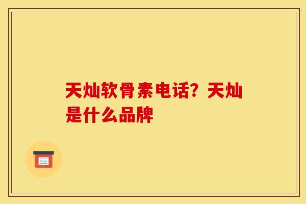 天灿软骨素电话?天灿是什么品牌 天灿软骨素电话?天灿是什么品牌
