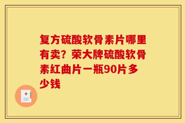 复方硫酸软骨素片哪里有卖？荣大牌硫酸软骨素红曲片一瓶90片多少钱