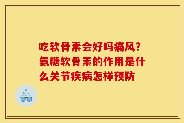吃软骨素会好吗痛风？氨糖软骨素的作用是什么关节疾病怎样预防