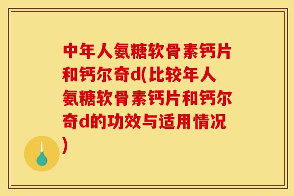 中年人氨糖软骨素钙片和钙尔奇d(比较年人氨糖软骨素钙片和钙尔奇d的功效与适用情况)