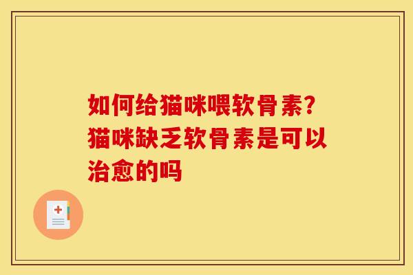 如何给猫咪喂软骨素？猫咪缺乏软骨素是可以治愈的吗