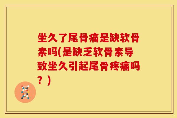 坐久了尾骨痛是缺软骨素吗(是缺乏软骨素导致坐久引起尾骨疼痛吗？)