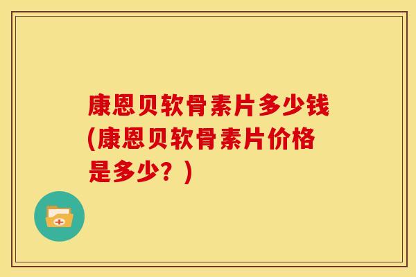 康恩贝软骨素片多少钱(康恩贝软骨素片价格是多少？)