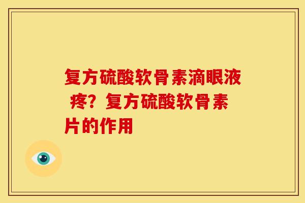 复方硫酸软骨素滴眼液 疼？复方硫酸软骨素片的作用