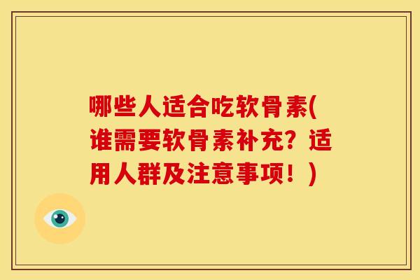 哪些人适合吃软骨素(谁需要软骨素补充？适用人群及注意事项！)