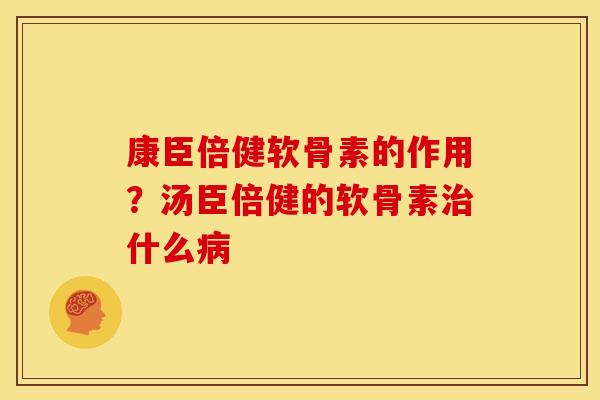 康臣倍健软骨素的作用？汤臣倍健的软骨素什么