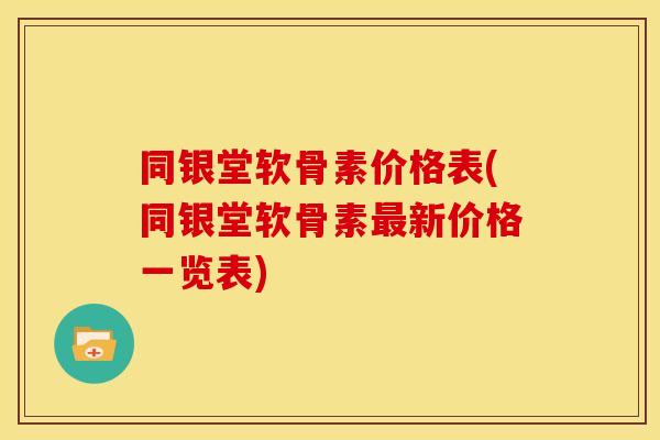 同银堂软骨素价格表(同银堂软骨素最新价格一览表)