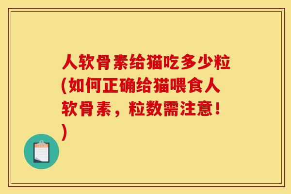 人软骨素给猫吃多少粒(如何正确给猫喂食人软骨素，粒数需注意！)