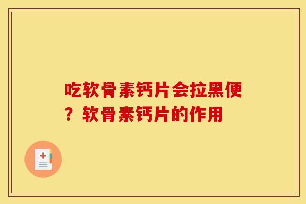 吃软骨素钙片会拉黑便?软骨素钙片的作用 吃软骨素钙片会拉黑便?软骨素钙片的作用