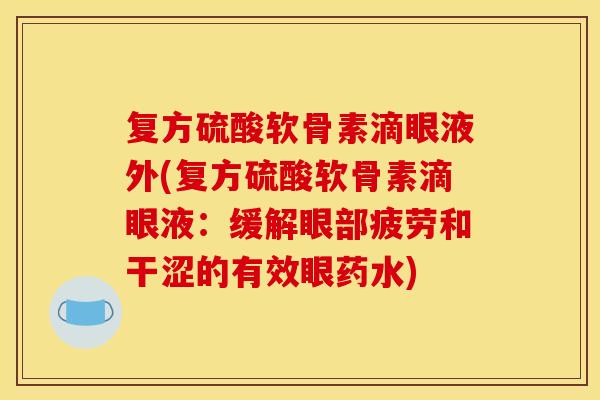 复方硫酸软骨素滴眼液外(复方硫酸软骨素滴眼液：缓解眼部疲劳和干涩的有效眼药水)