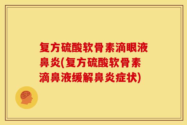 复方硫酸软骨素滴眼液鼻炎(复方硫酸软骨素滴鼻液缓解鼻炎症状)