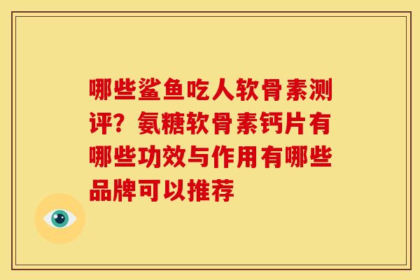 哪些鲨鱼吃人软骨素测评？氨糖软骨素钙片有哪些功效与作用有哪些品牌可以推荐