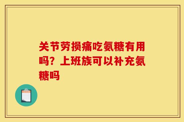 关节劳损痛吃氨糖有用吗？上班族可以补充氨糖吗