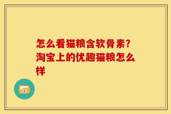 怎么看猫粮含软骨素？淘宝上的优趣猫粮怎么样