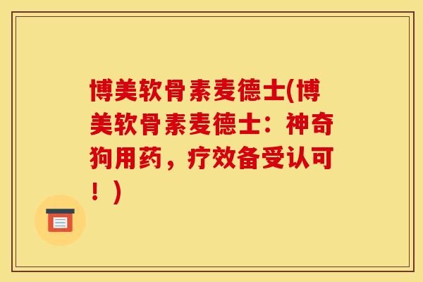 博美软骨素麦德士(博美软骨素麦德士：神奇狗用药，疗效备受认可！)