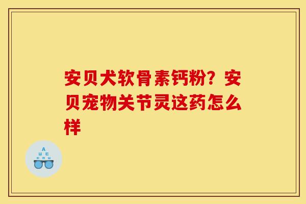 安贝犬软骨素钙粉？安贝宠物关节灵这药怎么样