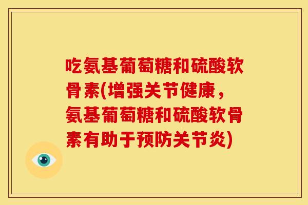 吃氨基葡萄糖和硫酸软骨素(增强关节健康，氨基葡萄糖和硫酸软骨素有助于预防关节炎)