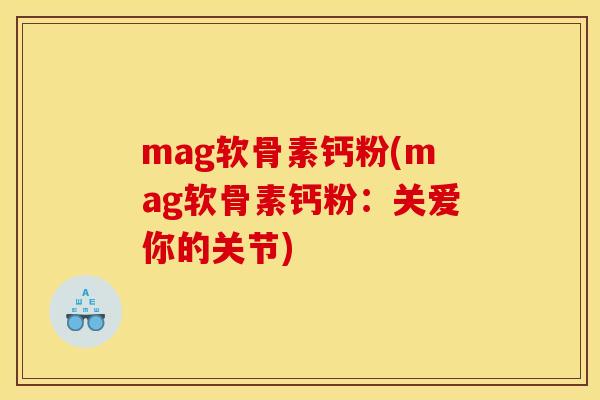 mag软骨素钙粉(mag软骨素钙粉:关爱你的关节) mag软骨素钙粉(mag软骨素钙粉:关爱你的关节)