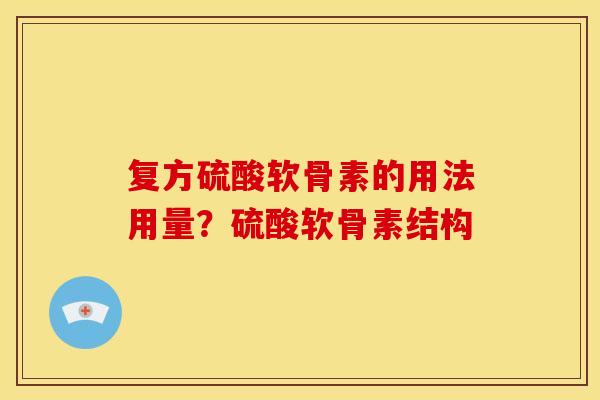 复方硫酸软骨素的用法用量？硫酸软骨素结构